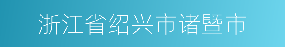 浙江省绍兴市诸暨市的同义词