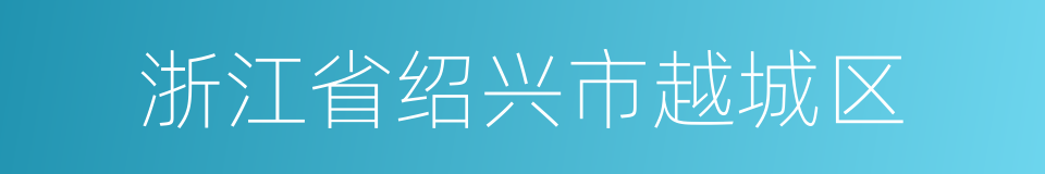 浙江省绍兴市越城区的同义词