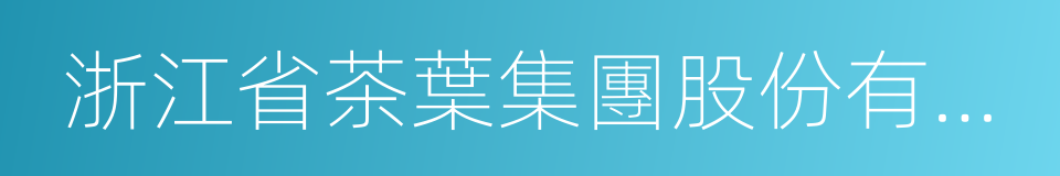 浙江省茶葉集團股份有限公司的同義詞