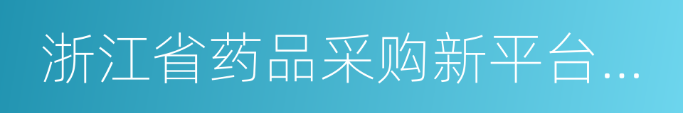 浙江省药品采购新平台推进工作方案的同义词