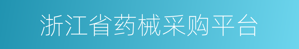 浙江省药械采购平台的同义词