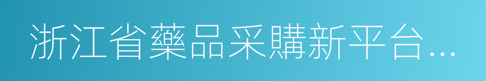 浙江省藥品采購新平台推進工作方案的同義詞