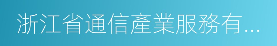 浙江省通信產業服務有限公司的同義詞