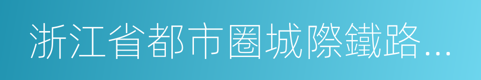 浙江省都市圈城際鐵路近期建設規劃的同義詞