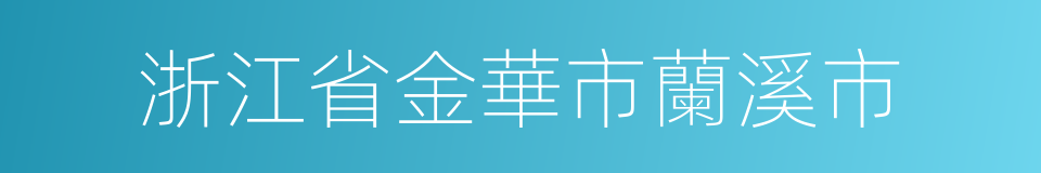 浙江省金華市蘭溪市的同義詞