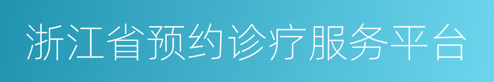 浙江省预约诊疗服务平台的同义词