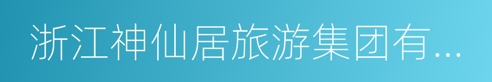 浙江神仙居旅游集团有限公司的同义词