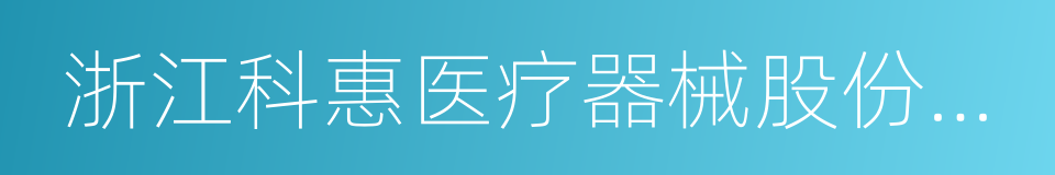 浙江科惠医疗器械股份有限公司的同义词