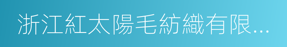 浙江紅太陽毛紡織有限公司的同義詞