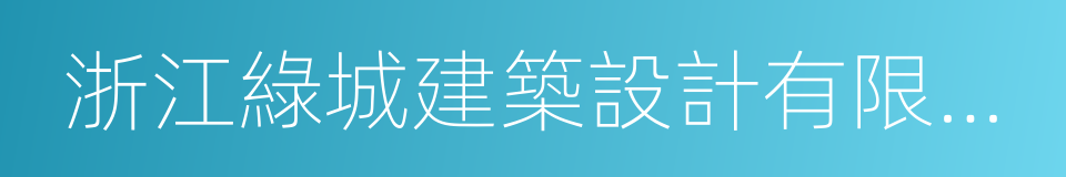 浙江綠城建築設計有限公司的同義詞