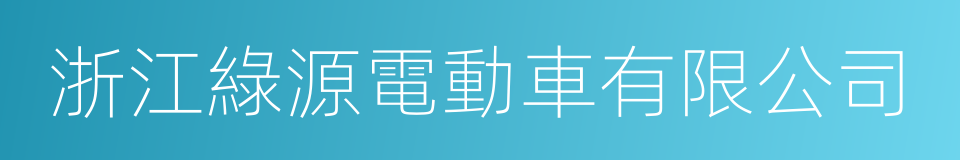 浙江綠源電動車有限公司的同義詞