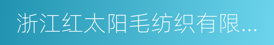 浙江红太阳毛纺织有限公司的同义词