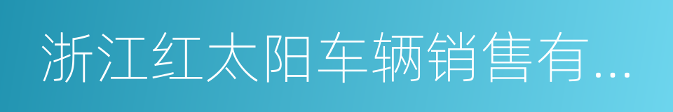 浙江红太阳车辆销售有限公司的同义词
