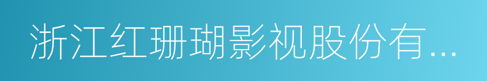 浙江红珊瑚影视股份有限公司的同义词