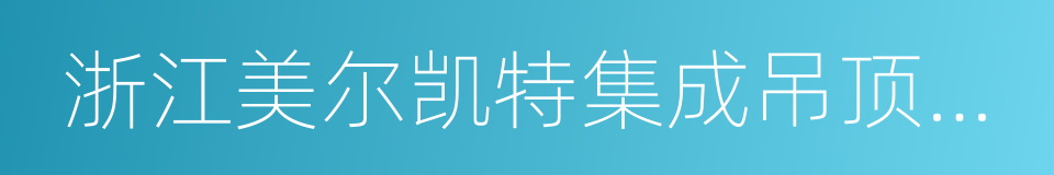 浙江美尔凯特集成吊顶有限公司的同义词