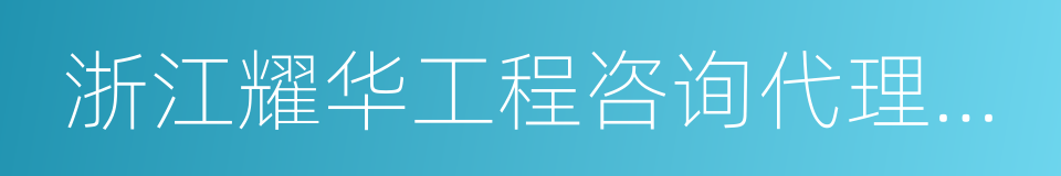 浙江耀华工程咨询代理有限公司的同义词