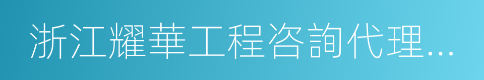 浙江耀華工程咨詢代理有限公司的同義詞