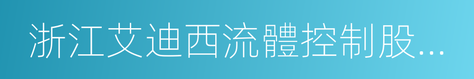 浙江艾迪西流體控制股份有限公司的同義詞