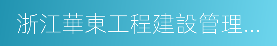 浙江華東工程建設管理有限公司的同義詞