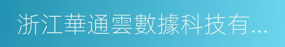 浙江華通雲數據科技有限公司的同義詞