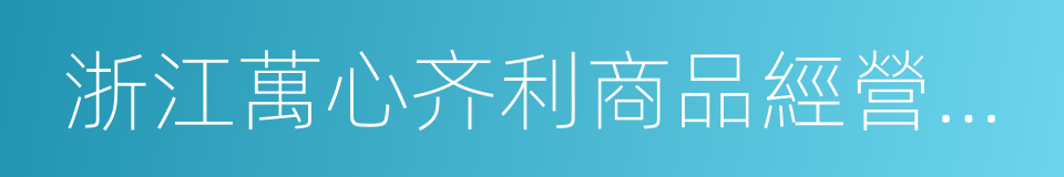 浙江萬心齐利商品經營有限公司的同義詞