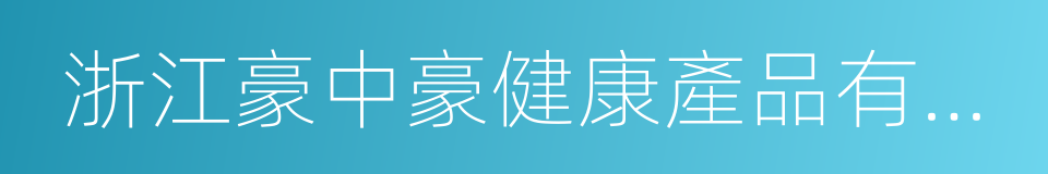 浙江豪中豪健康產品有限公司的同義詞