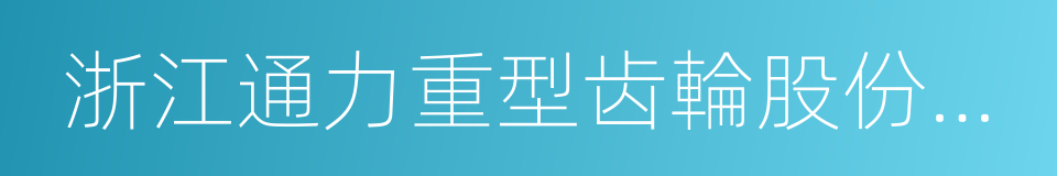 浙江通力重型齿輪股份有限公司的同義詞