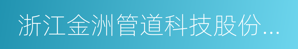 浙江金洲管道科技股份有限公司的意思