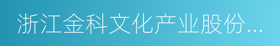 浙江金科文化产业股份有限公司的同义词