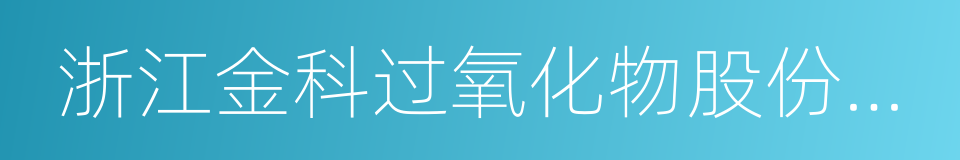 浙江金科过氧化物股份有限公司的同义词