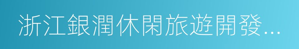 浙江銀潤休閑旅遊開發有限公司的意思