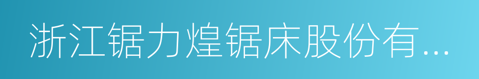 浙江锯力煌锯床股份有限公司的同义词