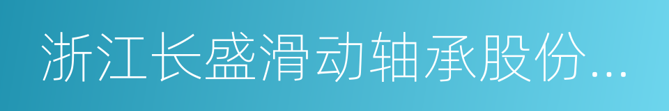 浙江长盛滑动轴承股份有限公司的同义词