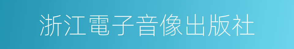 浙江電子音像出版社的同義詞