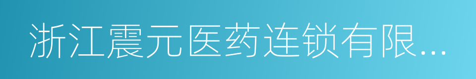 浙江震元医药连锁有限公司的同义词