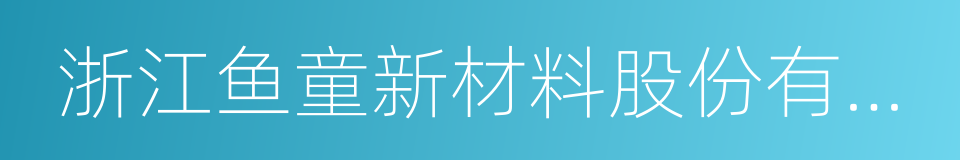 浙江鱼童新材料股份有限公司的同义词