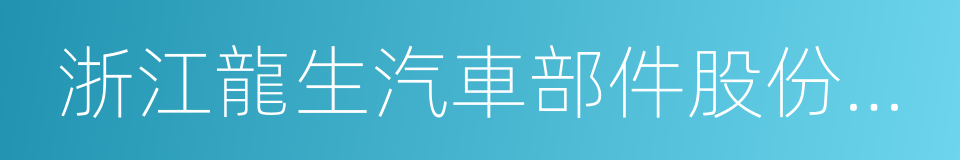 浙江龍生汽車部件股份有限公司的同義詞