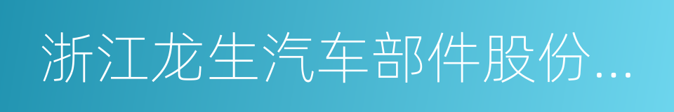 浙江龙生汽车部件股份有限公司的同义词