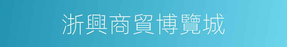 浙興商貿博覽城的同義詞