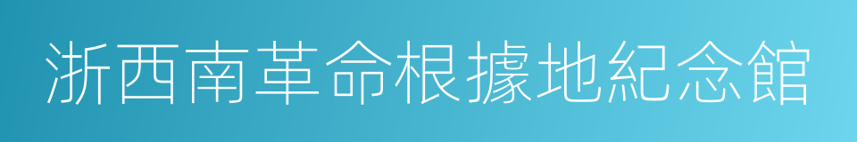 浙西南革命根據地紀念館的同義詞