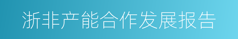 浙非产能合作发展报告的同义词