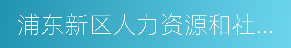 浦东新区人力资源和社会保障局的同义词