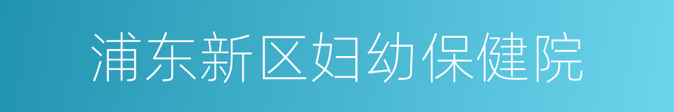 浦东新区妇幼保健院的同义词