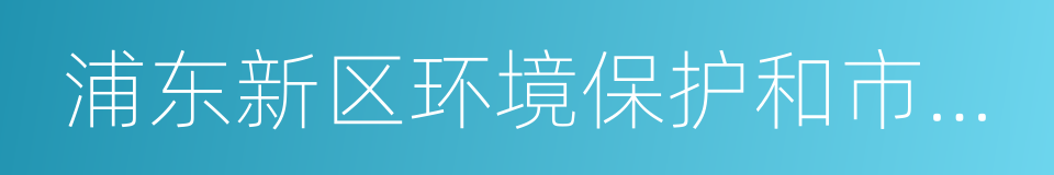 浦东新区环境保护和市容卫生管理局的同义词