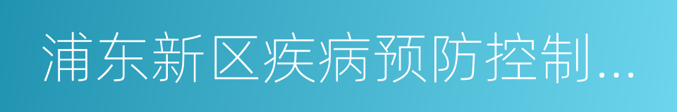 浦东新区疾病预防控制中心的同义词