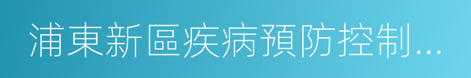 浦東新區疾病預防控制中心的同義詞