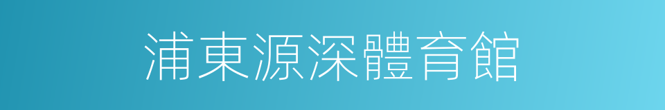 浦東源深體育館的同義詞
