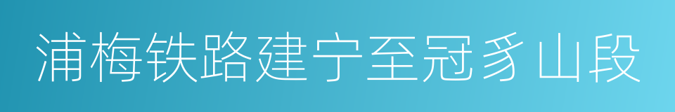 浦梅铁路建宁至冠豸山段的同义词