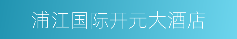 浦江国际开元大酒店的同义词