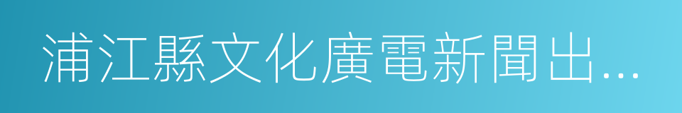 浦江縣文化廣電新聞出版局的同義詞